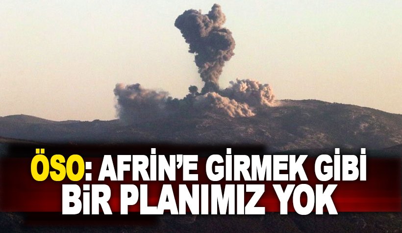 ÖSO: Afrin'e girme gibi bir planımız yok!