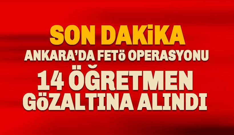 Son dakika: Ankara'da 14 öğretmen gözaltına alındı