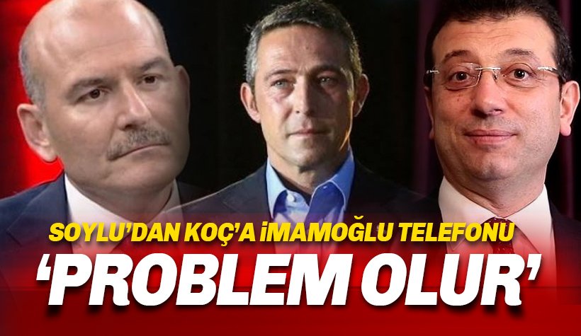 Soylu'dan Ali Koç'a İmamoğlu Telefonu: Problem Olabilir..