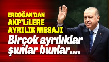 Erdoğan’dan AKP’lilere ayrılık mesajı: Birçok ayrılıklar şunlar bunlar