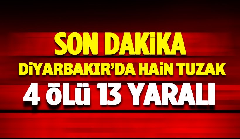 Diyarbakır'da hain tuzak: 4 şehit, 13 yaralı