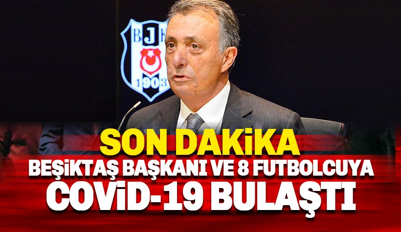 8 futbolcudan sonra Beşiktaş Başkanı Ahmet Nur Çebi de COVİD-19'a yakalandı