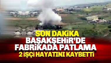 Başakşehir'de fabrikada patlama: 2 İşçi hayatını kaybetti