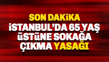 İstanbul'da 65 yaş üstüne sokağa çıkma yasağı getirildi