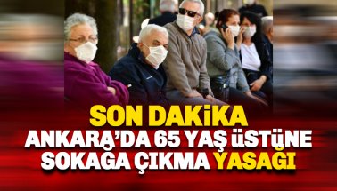 Son dakika: Ankara'da 65 yaş üstüne sokağa çıkma yasağı