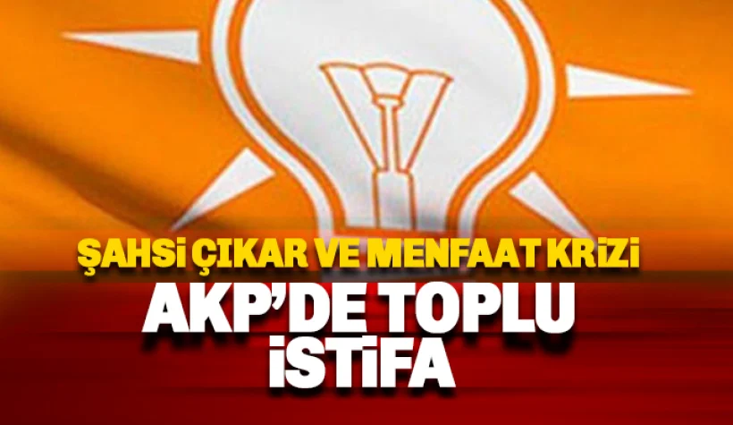 AKP'de toplu istifa krizi: Şahsi çıkar ve menfaatler