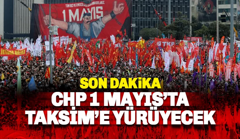 Son dakika: CHP 1 Mayıs günü Taksim'e yürüyecek