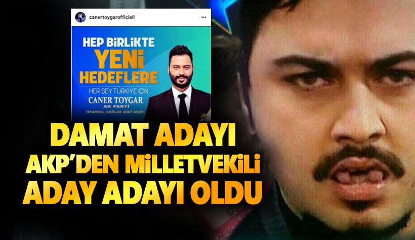 Damat adayı Caner Toygar, AKP’den milletvekili aday adayı oldu