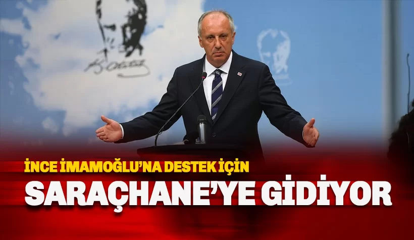 Muharrem İnce İmamoğlu'na destek için Saraçhane'ye gidiyor