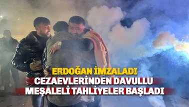 Erdoğan imzasıyla birlikte cezaevlerinden davullu meşaleli tahliyeler başladı